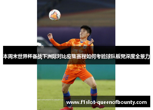 本周末世界杯备战下洲际对比密集赛程如何考验球队板凳深度全景力