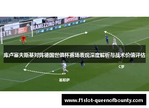 库卢塞夫斯基对阵德国世俱杯赛场表现深度解析与战术价值评估
