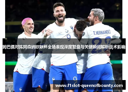 姆巴佩对阵阿森纳欧联杯全场表现深度复盘与关键瞬间解析战术影响