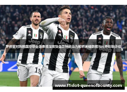罗德里对阵韩国意甲全场表现深度复盘攻防统治力解析关键数据与比赛影响评估
