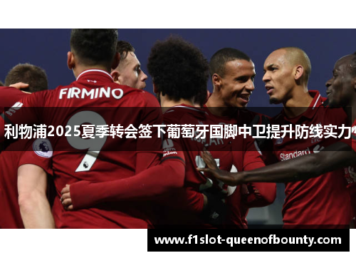 利物浦2025夏季转会签下葡萄牙国脚中卫提升防线实力