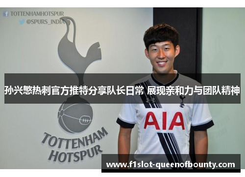 孙兴慜热刺官方推特分享队长日常 展现亲和力与团队精神