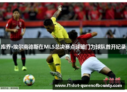 库乔·埃尔南德斯在MLS总决赛点球破门为球队首开纪录