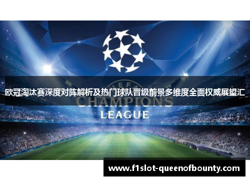欧冠淘汰赛深度对阵解析及热门球队晋级前景多维度全面权威展望汇