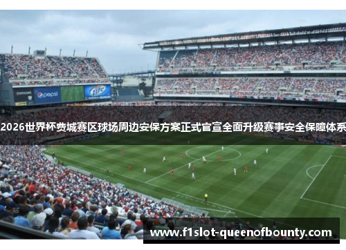 2026世界杯费城赛区球场周边安保方案正式官宣全面升级赛事安全保障体系 2026世界杯费城赛区球场周边安保方案正式官宣全面升级赛事安全保障体系