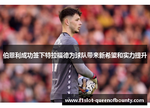 伯恩利成功签下特拉福德为球队带来新希望和实力提升