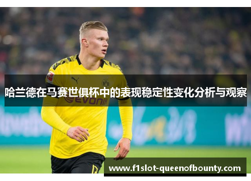 哈兰德在马赛世俱杯中的表现稳定性变化分析与观察