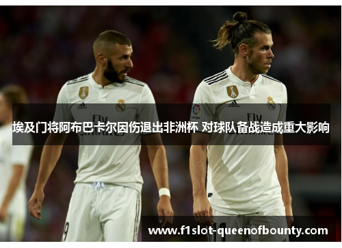 埃及门将阿布巴卡尔因伤退出非洲杯 对球队备战造成重大影响