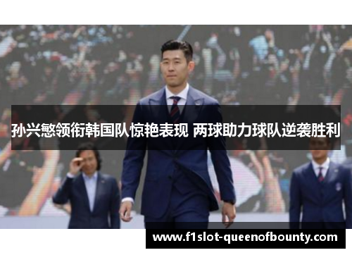 孙兴慜领衔韩国队惊艳表现 两球助力球队逆袭胜利