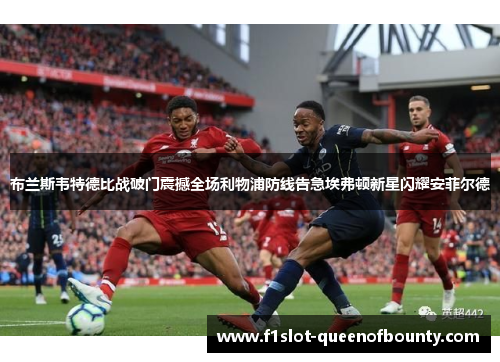 布兰斯韦特德比战破门震撼全场利物浦防线告急埃弗顿新星闪耀安菲尔德