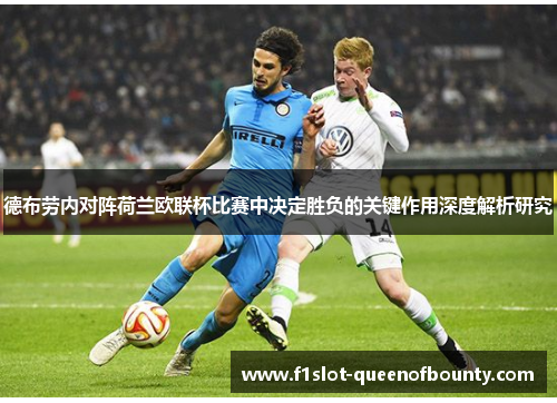 德布劳内对阵荷兰欧联杯比赛中决定胜负的关键作用深度解析研究