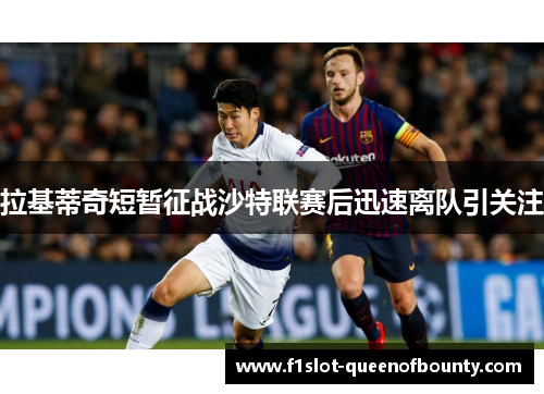 拉基蒂奇短暂征战沙特联赛后迅速离队引关注