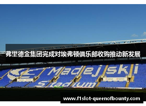 弗里德金集团完成对埃弗顿俱乐部收购推动新发展