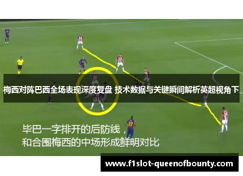 梅西对阵巴西全场表现深度复盘 技术数据与关键瞬间解析英超视角下