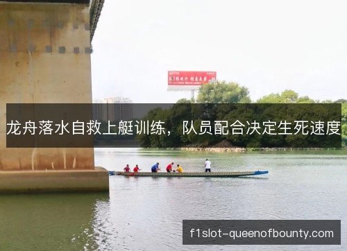 龙舟落水自救上艇训练，队员配合决定生死速度